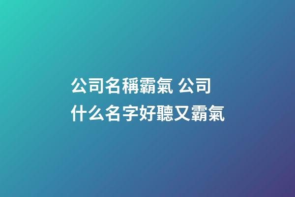 公司名稱霸氣 公司什么名字好聽又霸氣-第1張-公司起名-玄機派